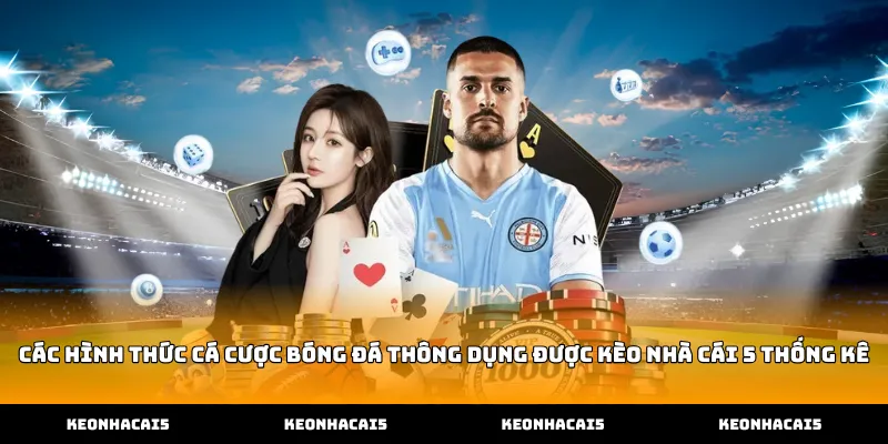 Các hình thức cá cược bóng đá thông dụng được Kèo Nhà Cái 5 thống kê