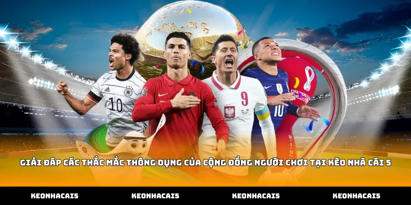 Giải đáp các thắc mắc thông dụng của cộng đồng người chơi tại Kèo Nhà Cái 5